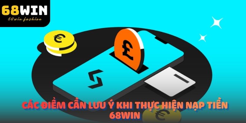 Các điểm cần lưu ý khi thực hiện nạp tiền 68Win