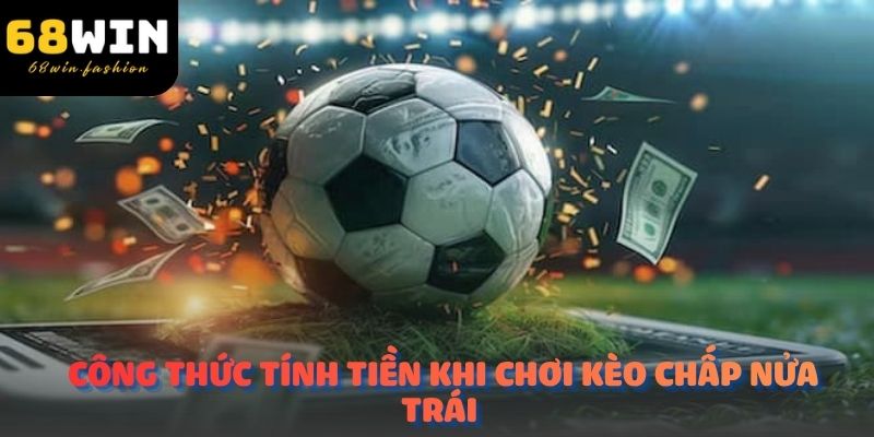 Công thức tính tiền khi chơi Kèo Chấp Nửa Trái rất đơn giản và trực quan