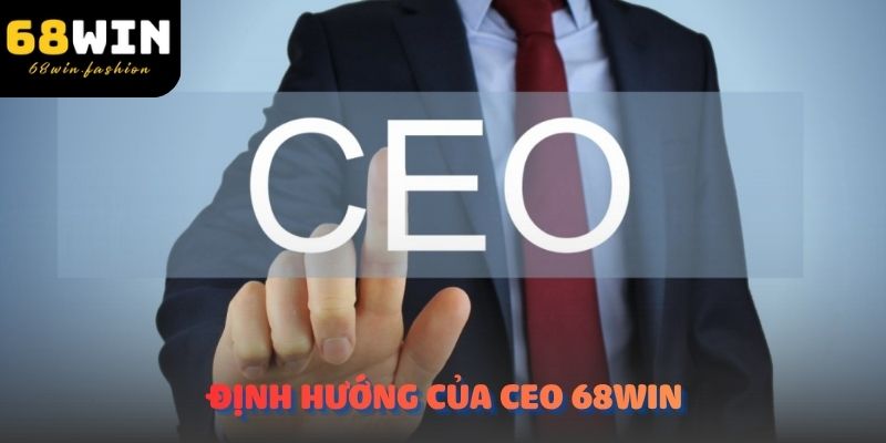 Định hướng của CEO 68Win về việc phát triển và nâng cao dịch vụ