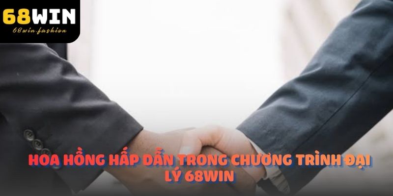 Hoa hồng hấp dẫn trong chương trình đại lý 68Win
