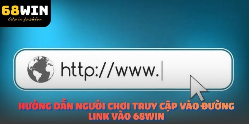 Hướng dẫn người chơi truy cập vào đường Link vào 68win