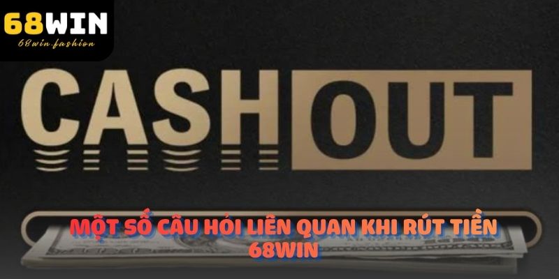 Một số câu hỏi liên quan khi rút tiền 68Win