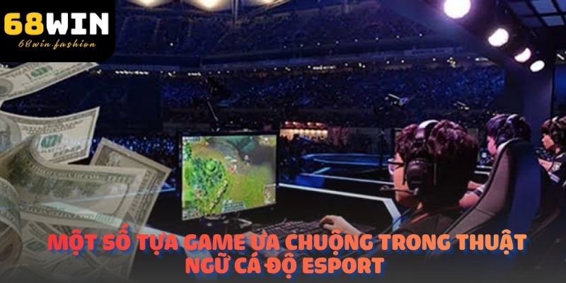 Một số tựa game ưa chuộng trong thuật ngữ cá độ Esport 