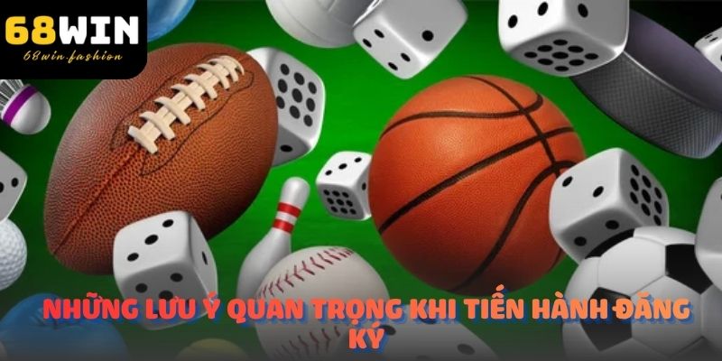Những lưu ý quan trọng khi tiến hành đăng ký 68Win