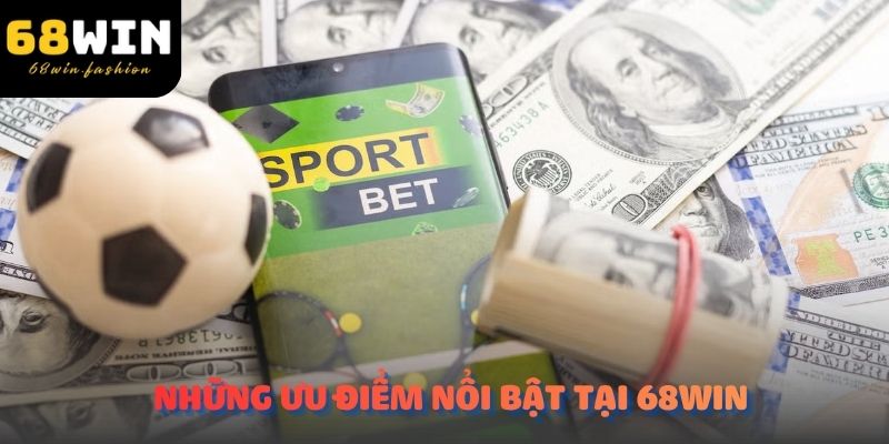 Những ưu điểm nổi bật của nhà cái 68Win