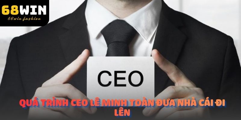 Quá trình CEO Lê Minh Toàn đưa nhà cái 68Win đi lên từ con số 0