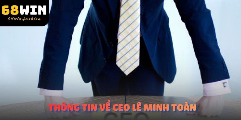 Thông tin cụ thể về CEO Lê Minh Toàn tại nhà cái