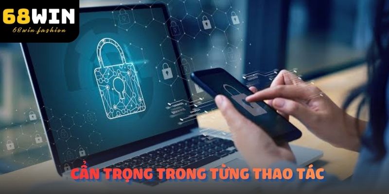 Việc cẩn trọng trong từng thao tác giúp giảm thiểu rủi ro không đáng có