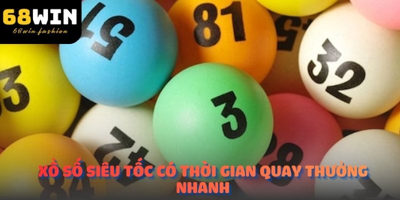 Xổ số siêu tốc có thời gian quay thưởng nhanh, phù hợp với nhiều người tham gia